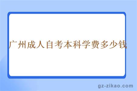 广州成人自考本科学费多少钱