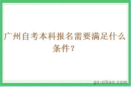 广州自考本科报名需要满足什么条件？