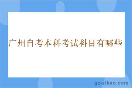 广州自考本科考试科目有哪些