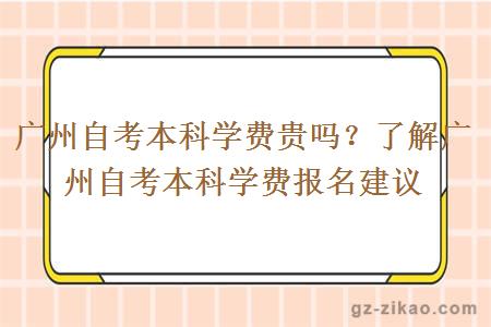 广州自考本科学费贵吗？了解广州自考本科学费报名建议