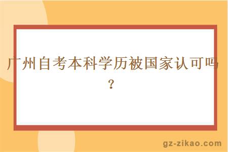 广州自考本科学历被国家认可吗？