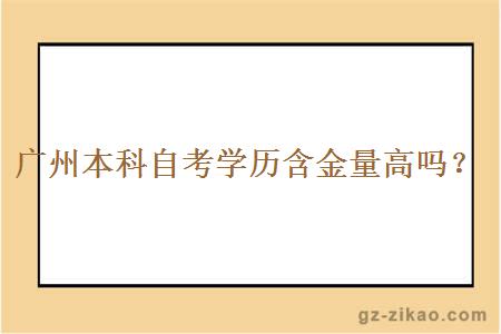 广州本科自考学历含金量高吗？