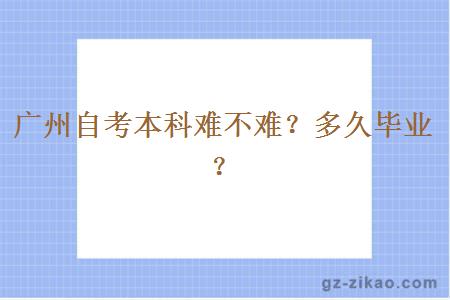 广州自考本科难不难？多久毕业？
