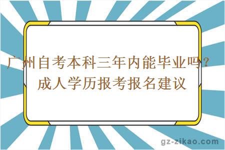 广州自考本科三年内能毕业吗？成人学历报考报名建议