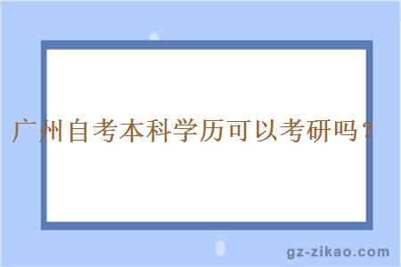 广州自考本科学历可以考研吗？