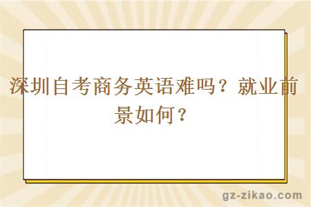 深圳自考商务英语难吗？就业前景如何？