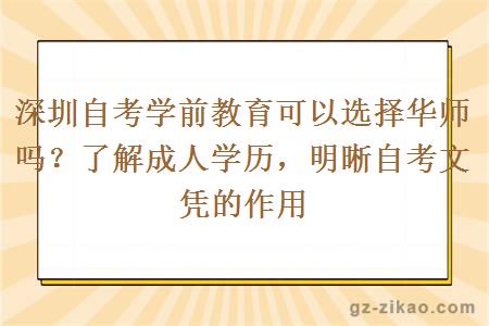 深圳自考学前教育可以选择华师吗？了解成人学历，明晰自考文凭的作用