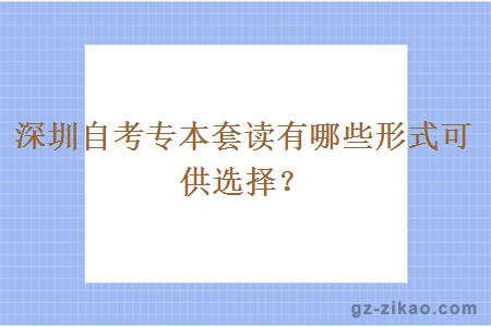 深圳自考专本套读有哪些形式可供选择？