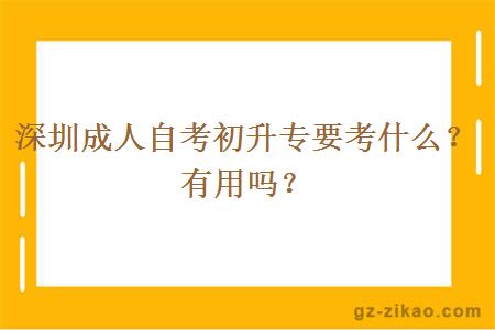 深圳成人自考初升专要考什么？有用吗？