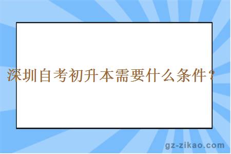 深圳自考初升本需要什么条件？