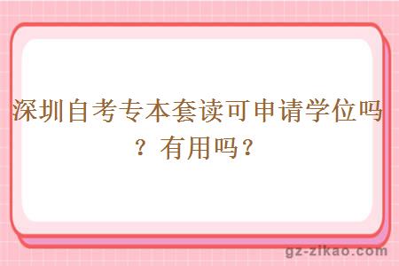 深圳自考专本套读可申请学位吗？有用吗？