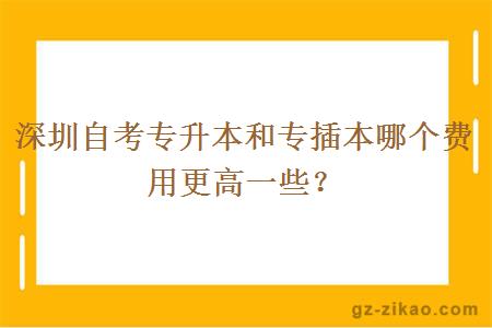 深圳自考专升本和专插本哪个费用更高一些？