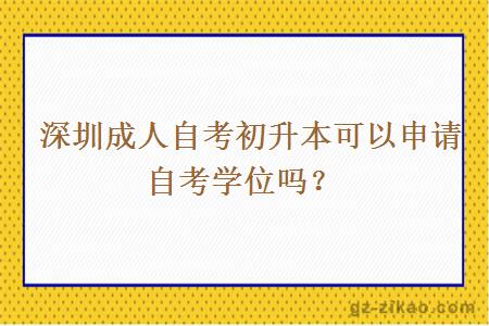 深圳成人自考初升本可以申请自考学位吗？