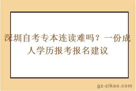 深圳自考专本连读难吗？一份成人学历报考报名建议