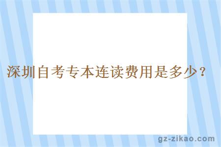 深圳自考专本连读费用是多少？