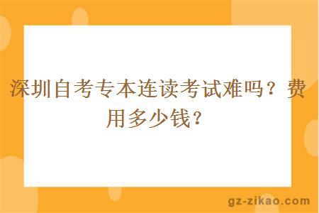 深圳自考专本连读考试难吗？费用多少钱？