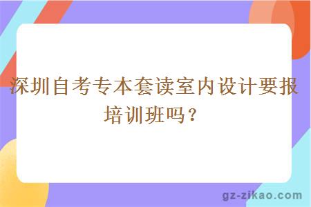 深圳自考专本套读室内设计要报培训班吗？