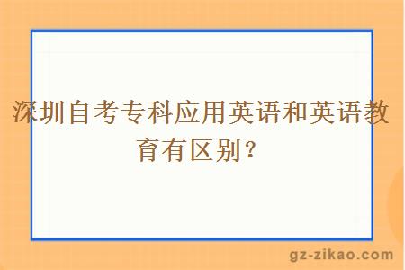 深圳自考专科应用英语和英语教育有区别？