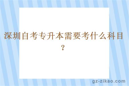 深圳自考专升本需要考什么科目？