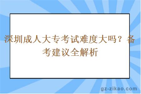 深圳成人大专考试难度大吗？备考建议全解析