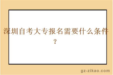 深圳自考大专报名需要什么条件？