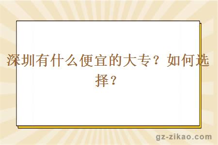 深圳有什么便宜的大专？如何选择？