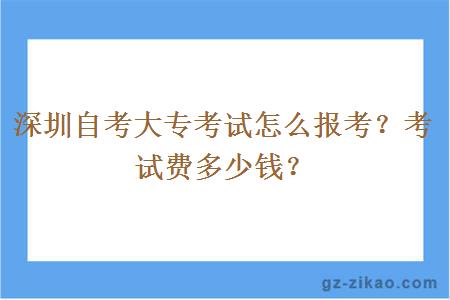 深圳自考大专考试怎么报考？考试费多少钱？