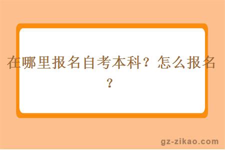 在哪里报名自考本科？怎么报名？