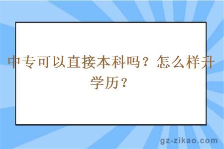 中专可以直接本科吗？怎么样升学历？