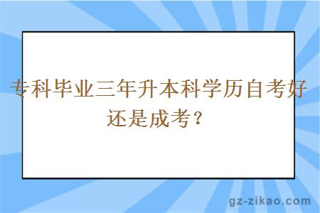 专科毕业三年升本科学历自考好还是成考？