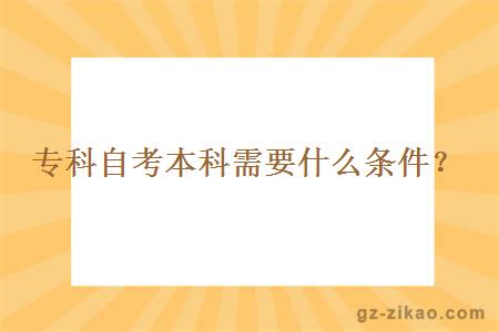 专科自考本科需要什么条件？