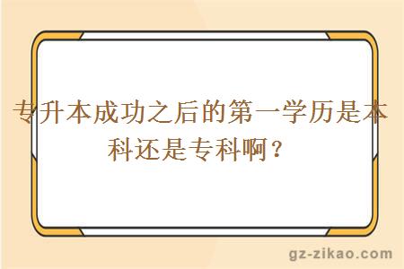 专升本成功之后的第一学历是本科还是专科啊？