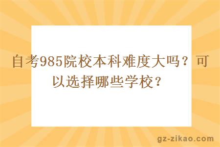 自考985院校本科难度大吗？可以选择哪些学校？