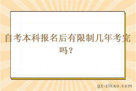 自考本科报名后有限制几年考完吗？