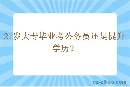 21岁大专毕业考公务员还是提升学历？