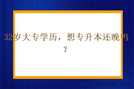 32岁大专学历，想专升本还晚吗？