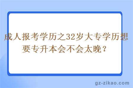 成人报考学历之32岁大专学历想要专升本会不会太晚？