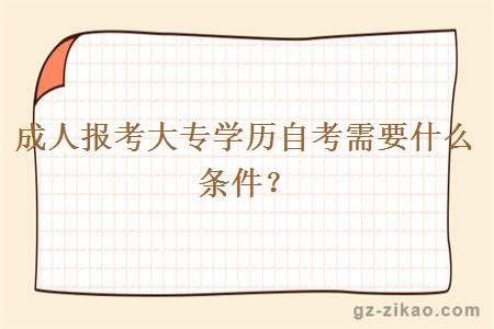 成人报考大专学历自考需要什么条件？