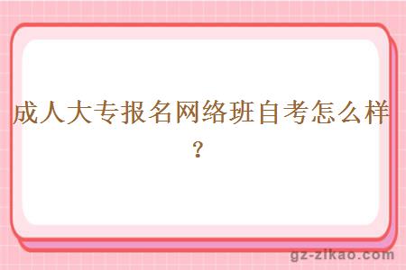 成人大专报名网络班自考怎么样？