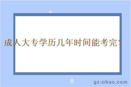 成人大专学历几年时间能考完？