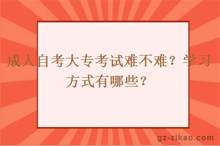 成人自考大专考试难不难？学习方式有哪些？