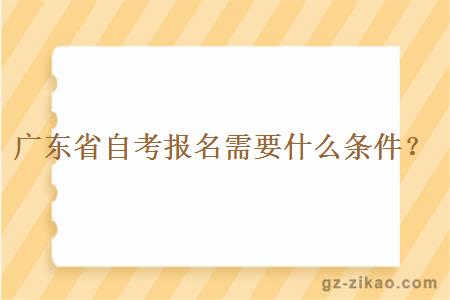 广东省自考报名需要什么条件？