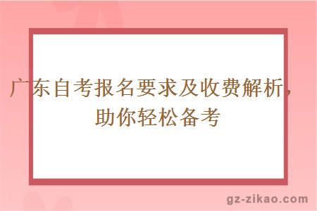 广东自考报名要求及收费解析，助你轻松备考