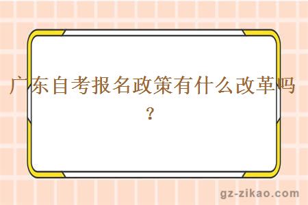 广东自考报名政策有什么改革吗？