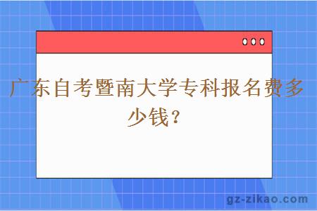 广东自考暨南大学专科报名费多少钱？