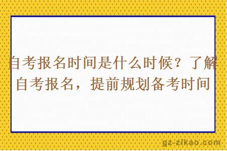 自考报名时间是什么时候？了解自考报名，提前规划备考时间