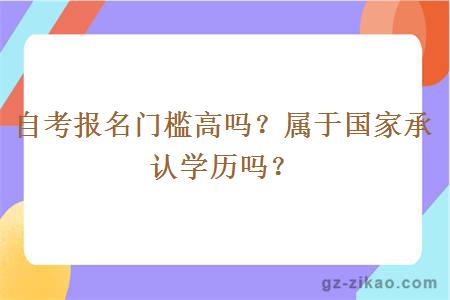 自考报名门槛高吗？属于国家承认学历吗？