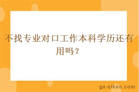 不找专业对口工作本科学历还有用吗？