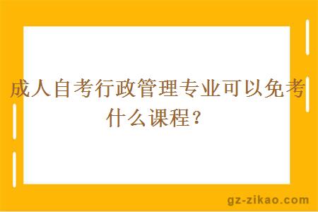 成人自考行政管理专业可以免考什么课程？