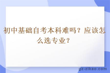 初中基础自考本科难吗？应该怎么选专业？